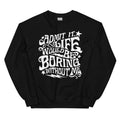 Admit It Life Would Be Boring Without Me Sweatshirt