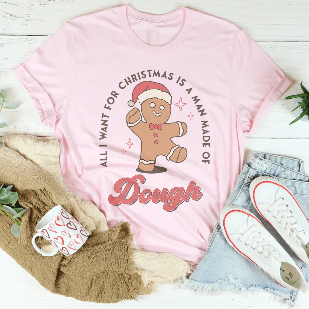 All I Want For Christmas Is A Man Made Of Dough Tee