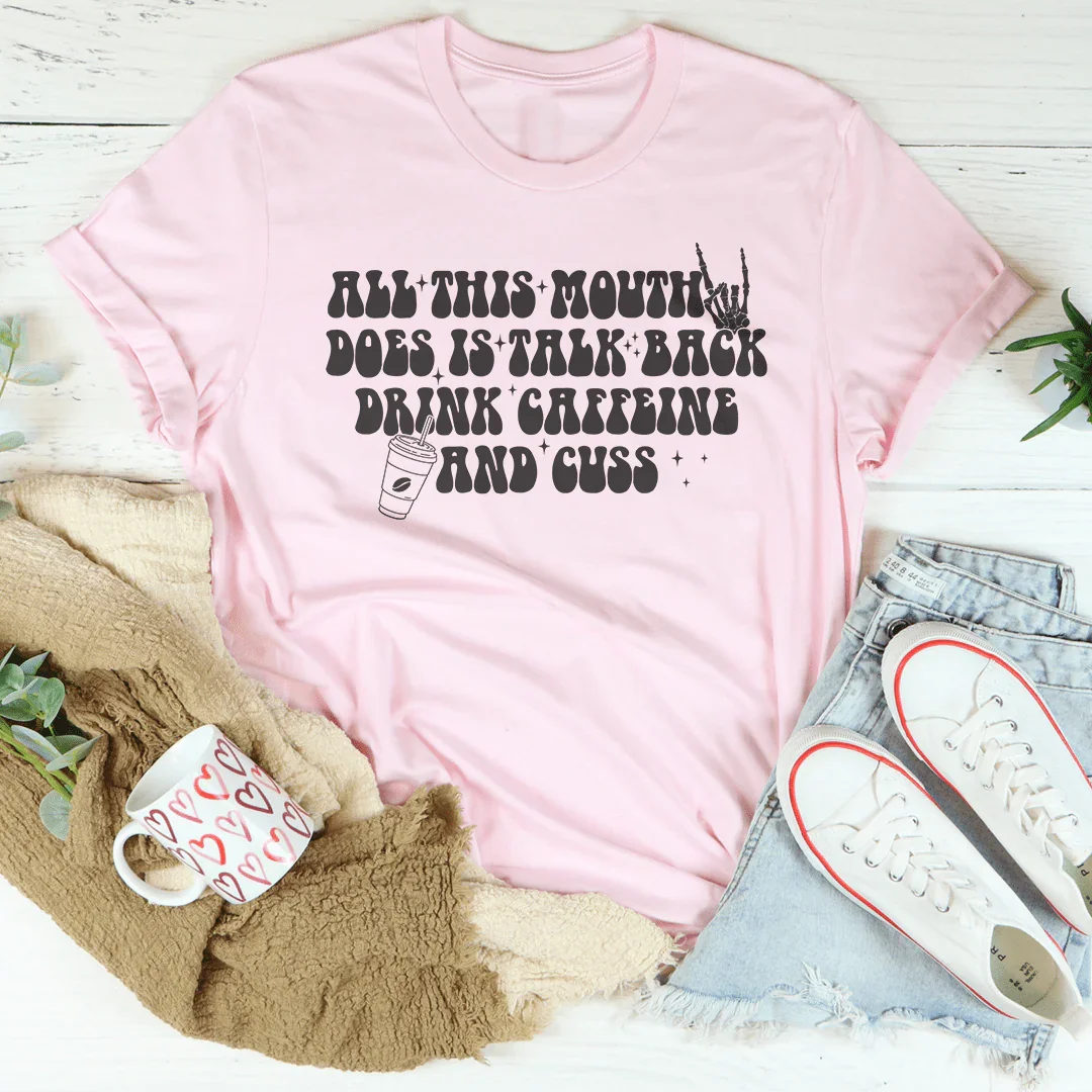 All This Mouth Does Is Talk Back Drink Caffeine And Cuss Tee