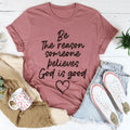 Be The Reason Someone Believes God Is Good Tee