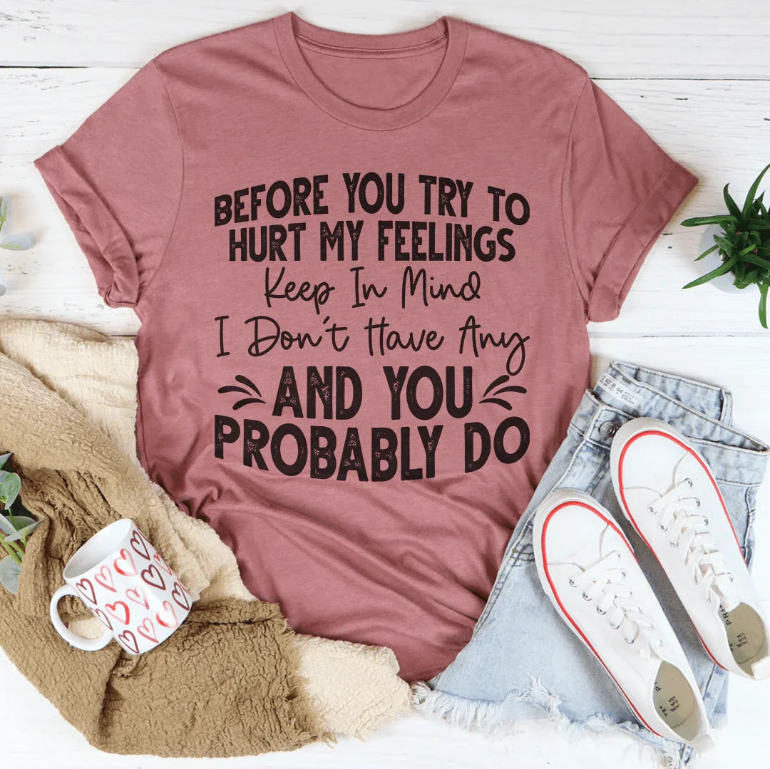 Before You Try To Hurt My Feelings Tee