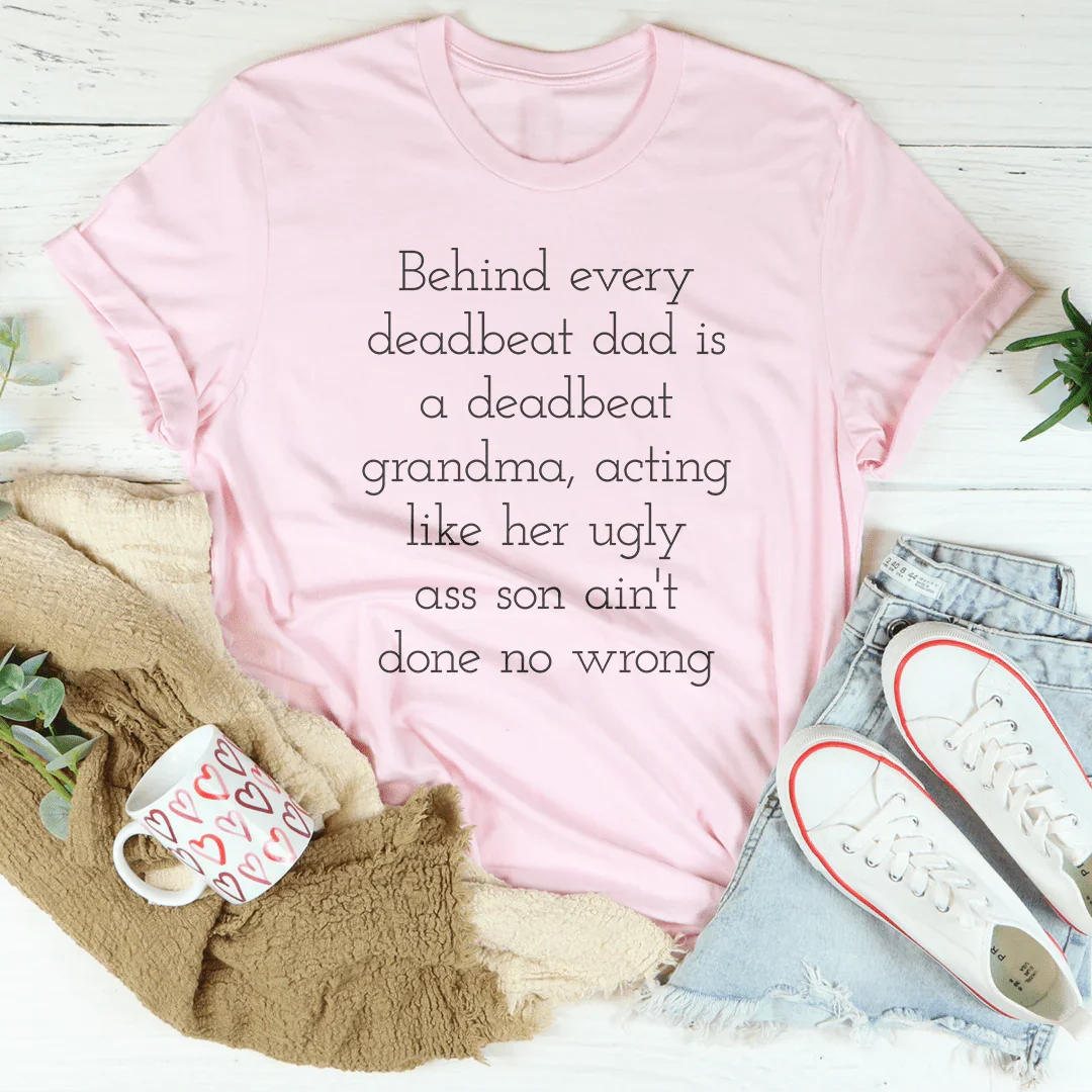 Behind Every Deadbeat Dad Is A Deadbeat Grandma Tee