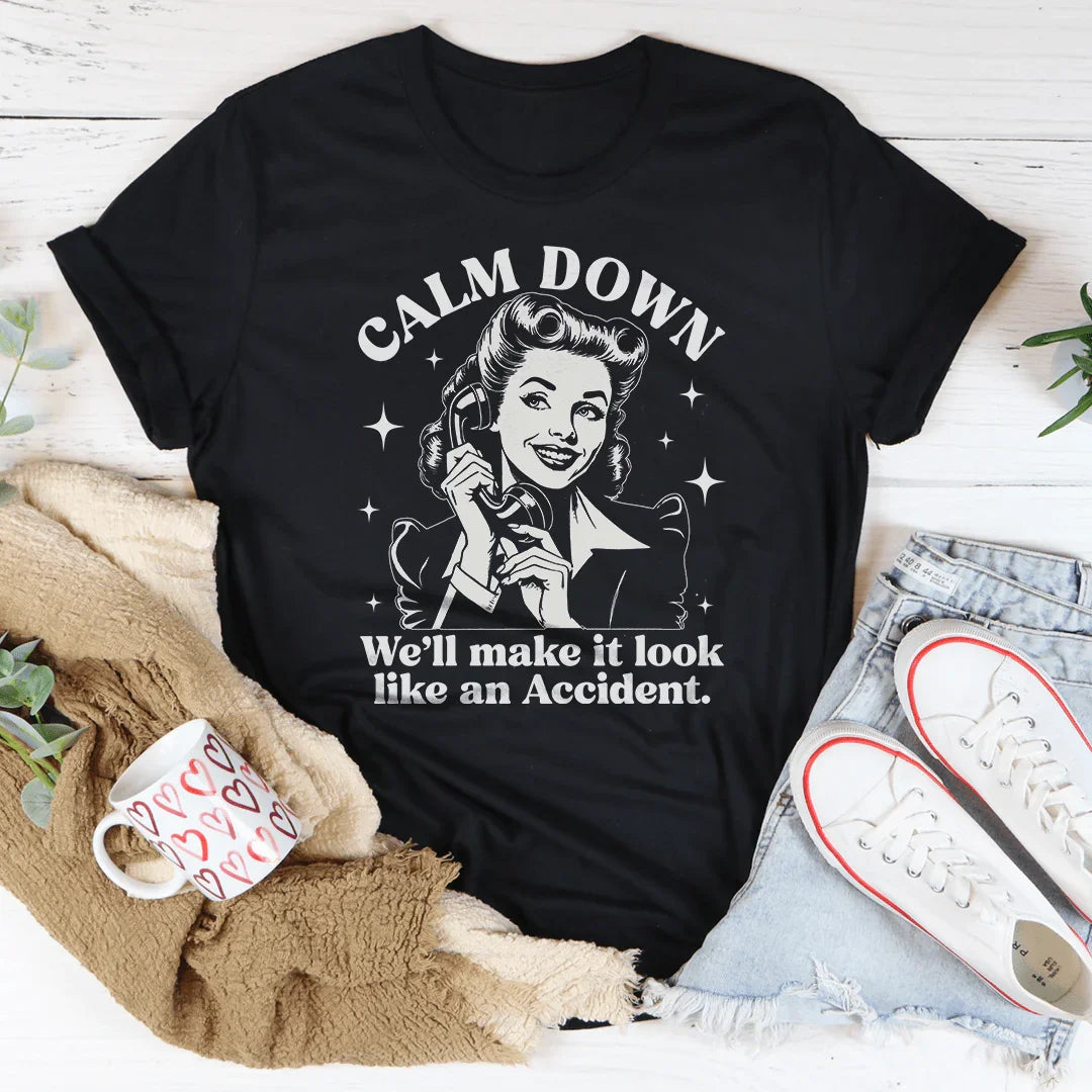 Calm Down We'll Make It Look Like An Accidend  Tee