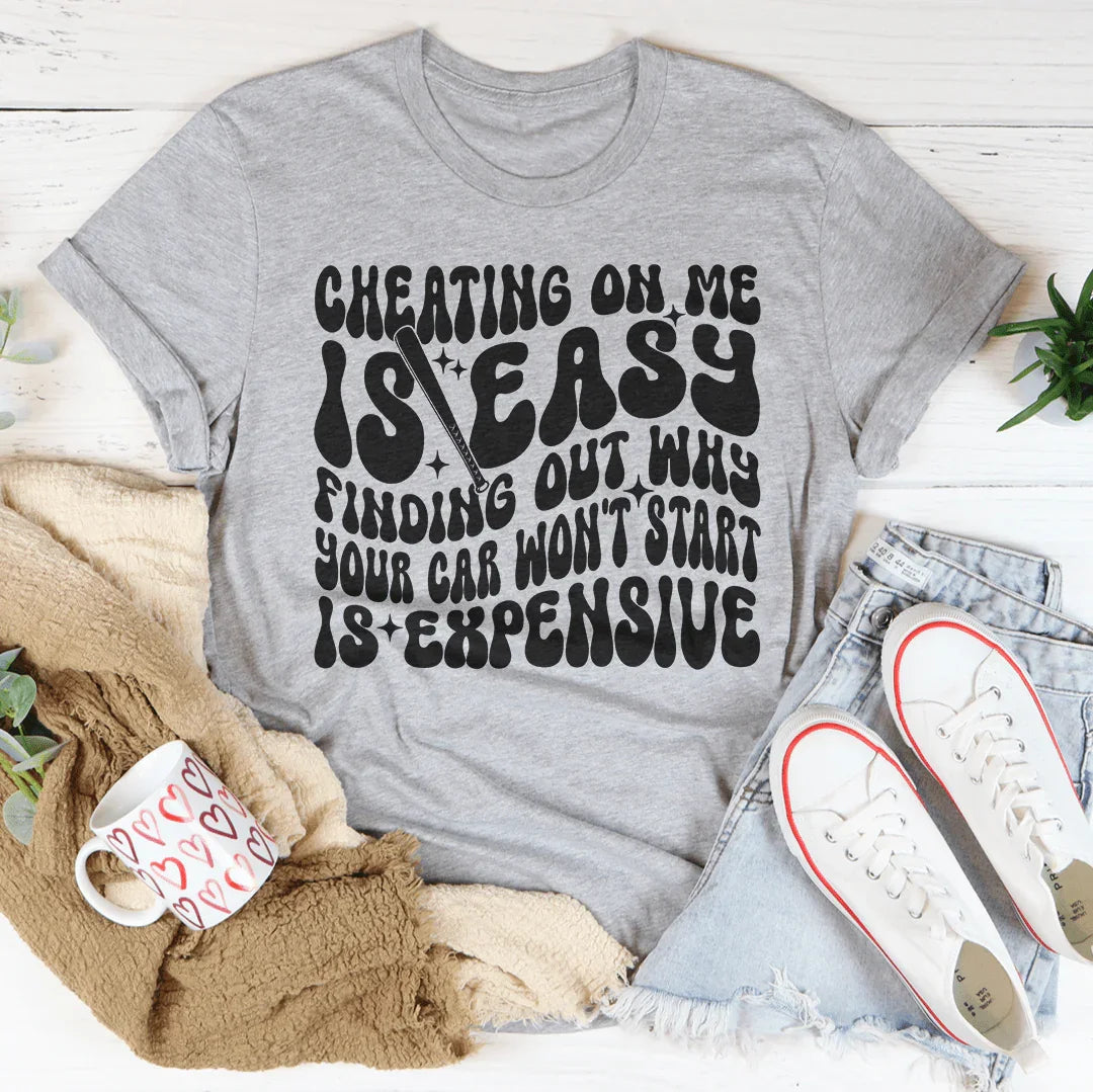 Cheating On Me Is Easy Finding Out Why Your Car Won't Start Is Expensive Tee