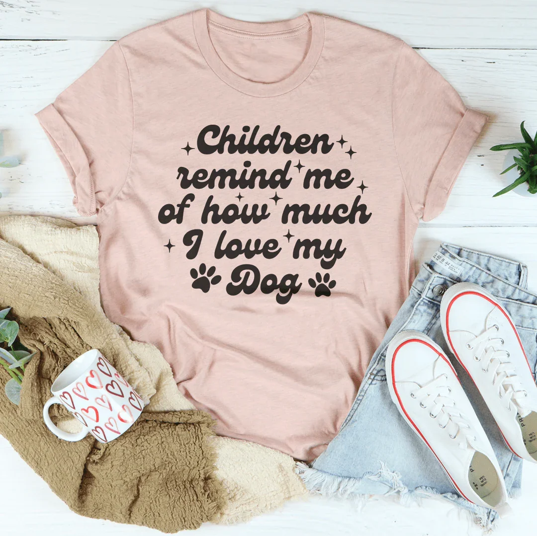 Children Remind Me Of How Much I love My Dog Tee