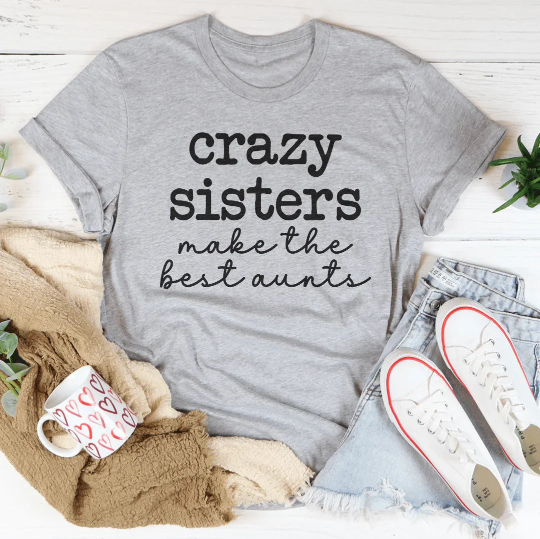 Crazy Sisters Make The Best Aunts Tee