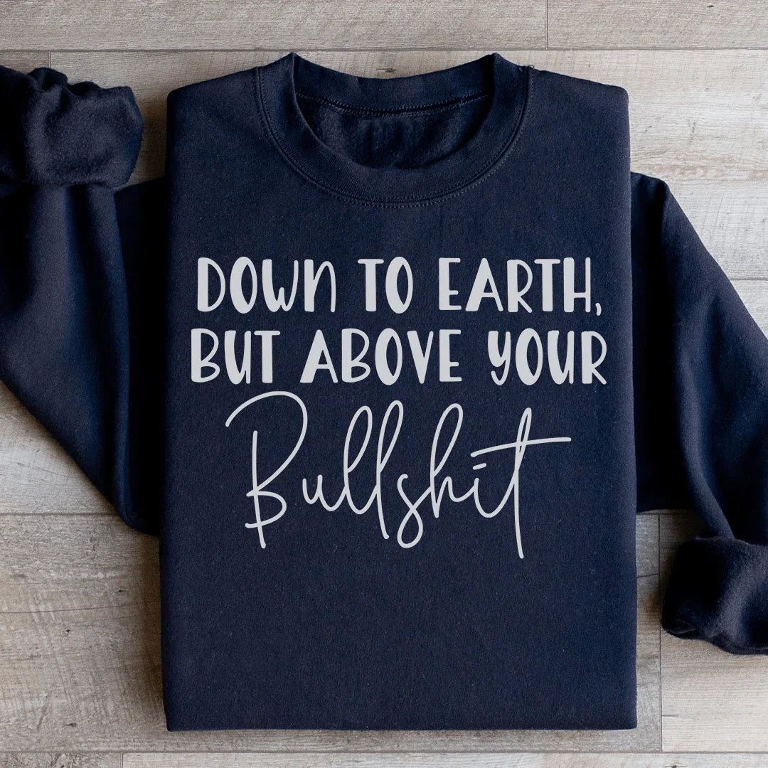 Down To Earth But Above Your BS Sweatshirt