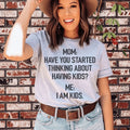 Have You Started Thinking About Having Kids Tee
