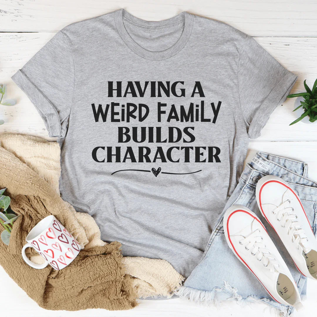 Having A Weird Family Builds Character Tee