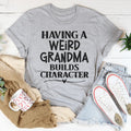 Having A Weird Grandma Builds Character Tee