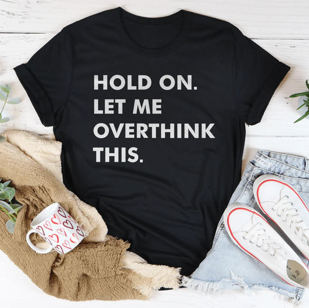 Hold On Let Me Overthink This Tee
