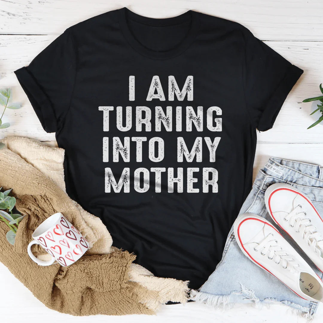 I Am Turning Into My Mother Tee