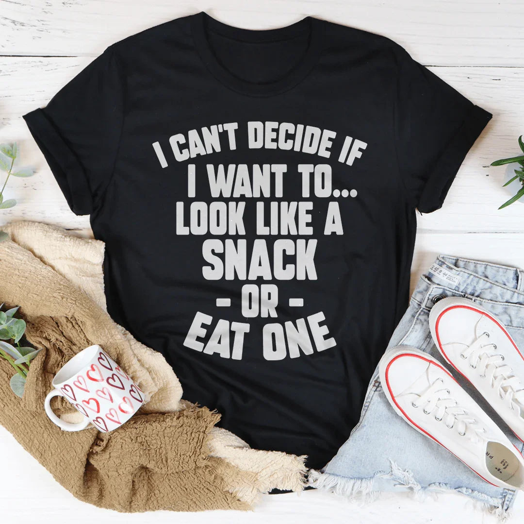 I Can't Decide If I Want To Look Like A Snack Or Eat One Tee