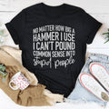 I Can't Pound Common Sense Into Stupid People Tee