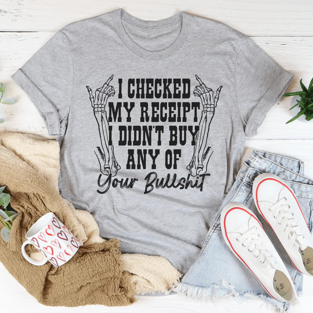 I Checked My Receipt I Didn’t Buy Any Of Your BS Tee