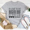 I'd Love To Do Whatever I Want But I Am Not A Dad Tee