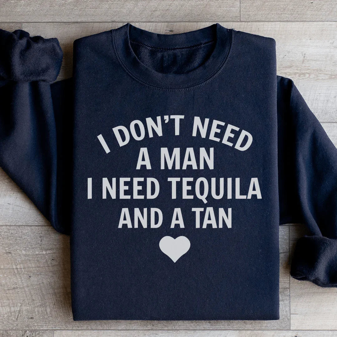 I Don't Need A Man I Need Tequila And A Tan Sweatshirt