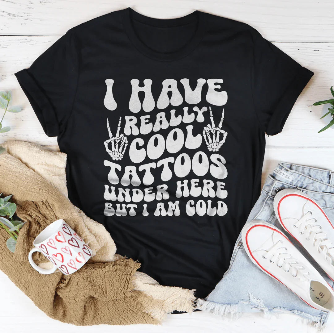 I Have Really Cool Tattoos Under Here But I Am Cold Tee