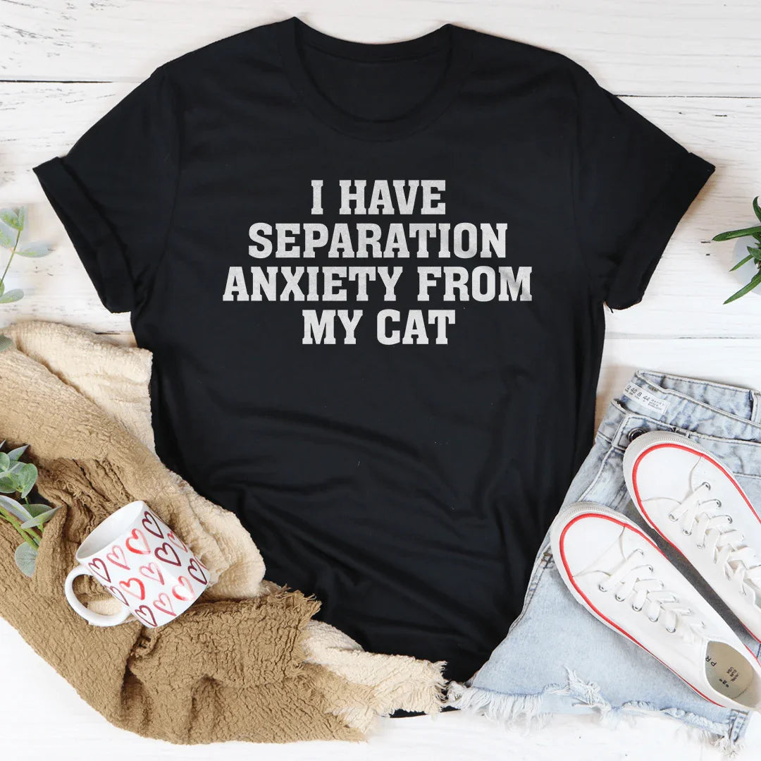 I Have Separation Anxiety From My Cat Tee
