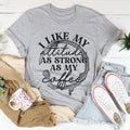 I Like My Attitude As Strong As My Coffee Tee