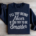 I'll Try Being Nicer If You Try To Be Smarter Sweatshirt