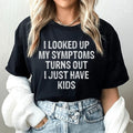 I Looked Up My Symptoms Turns Out I Just Have Kids Tee
