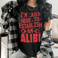 I'm Just Here To Establish An Alibi Tee