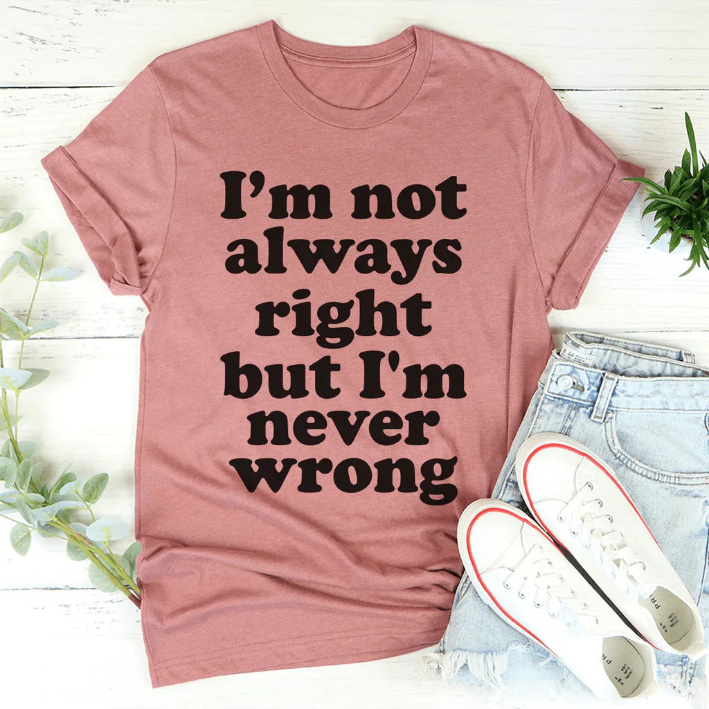 I'm Not Always Right But I'm Never Wrong Tee