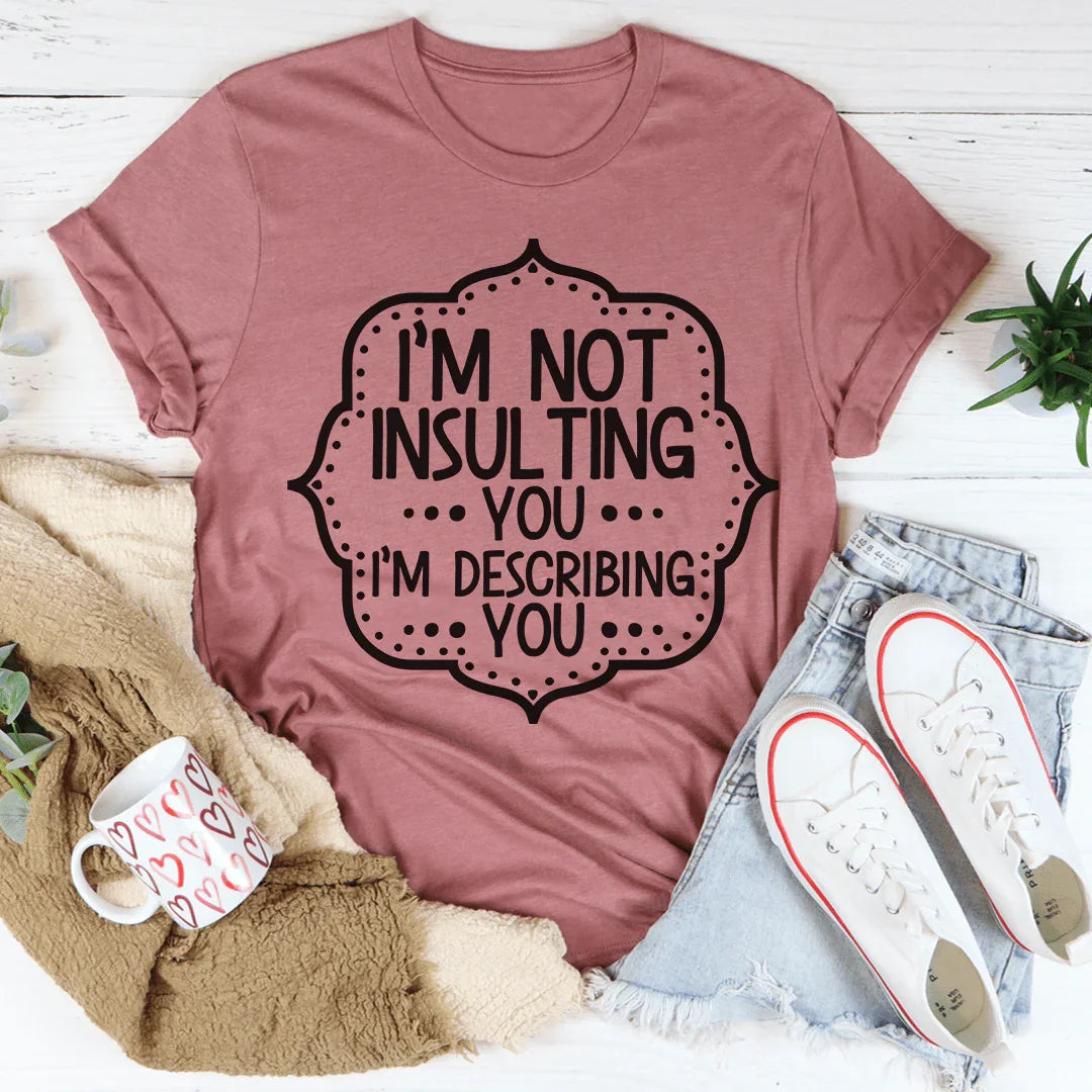I'm Not Insulting You I'm Describing You Tee