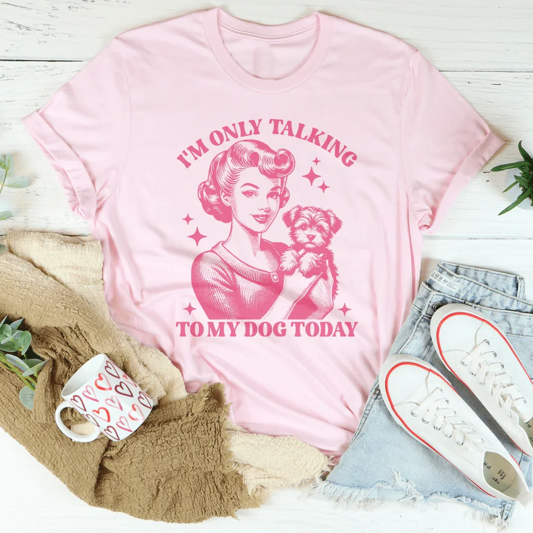 I'm Only Talking To My Dog Today Tee
