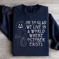 I'm So Glad We Live In A World Where October Exists Sweatshirt