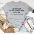 It's Ok If You Disagree With Me Tee