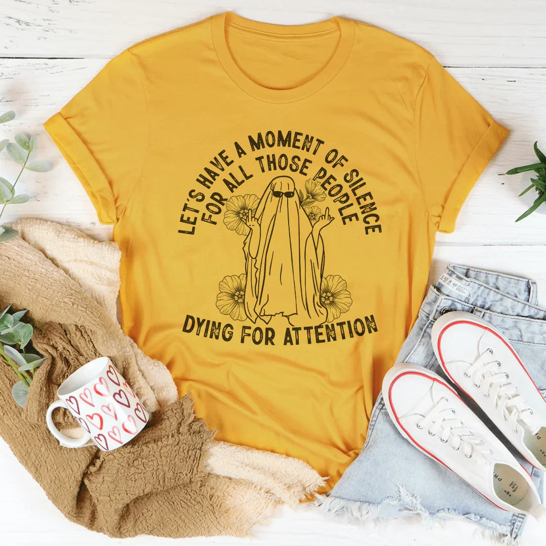 Let's Have A Moment Of Silence For All Those People Dying For Attention Tee
