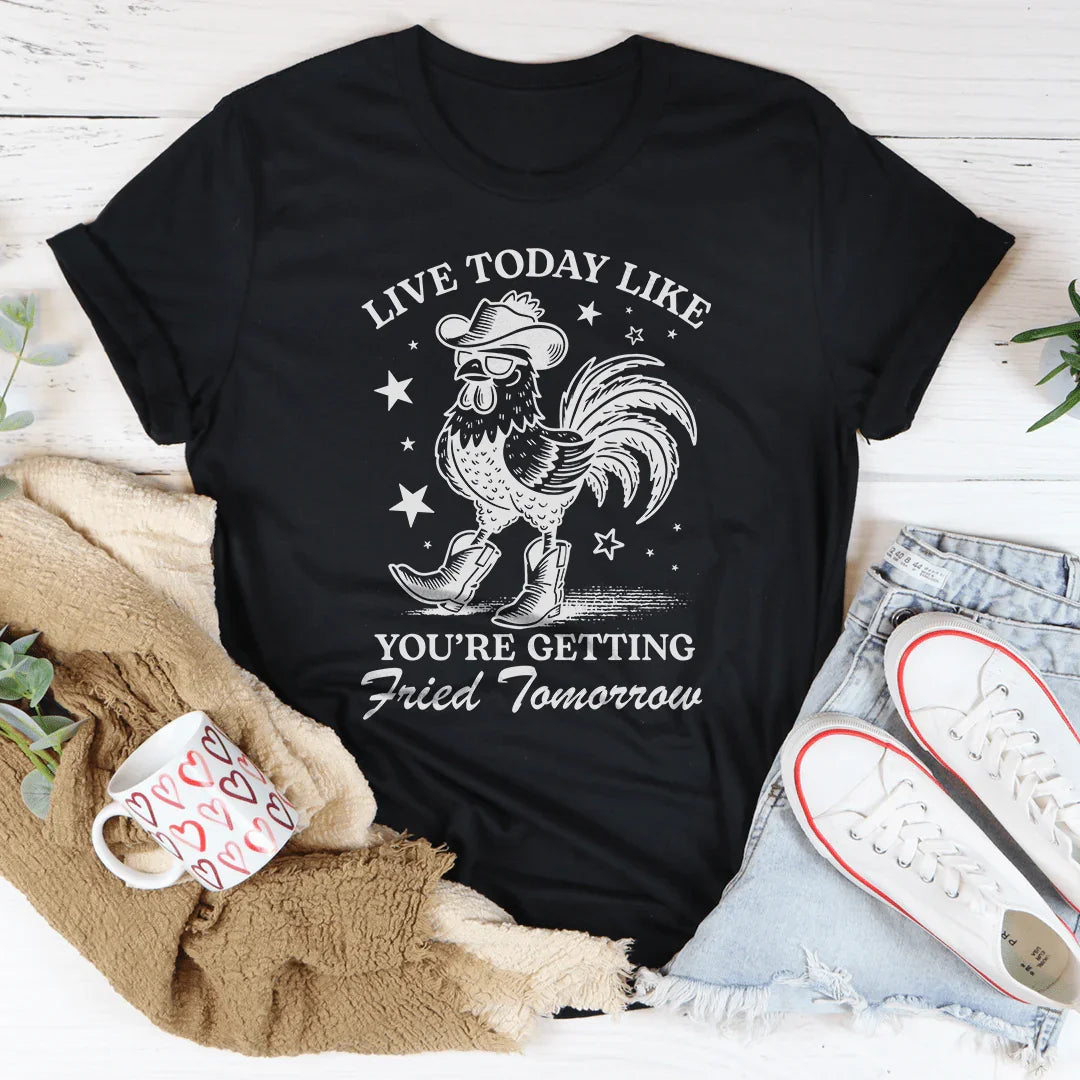 Live Today Like You're Getting Fried Tomorrow Tee