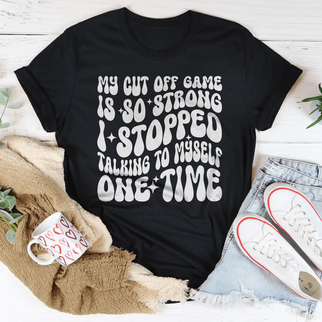 My Cut Off Game Is So Strong I Stopped Talking To Myself One Time Tee