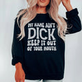My Name Ain't Dick Keep It Out Of Your Mouth Sweatshirt