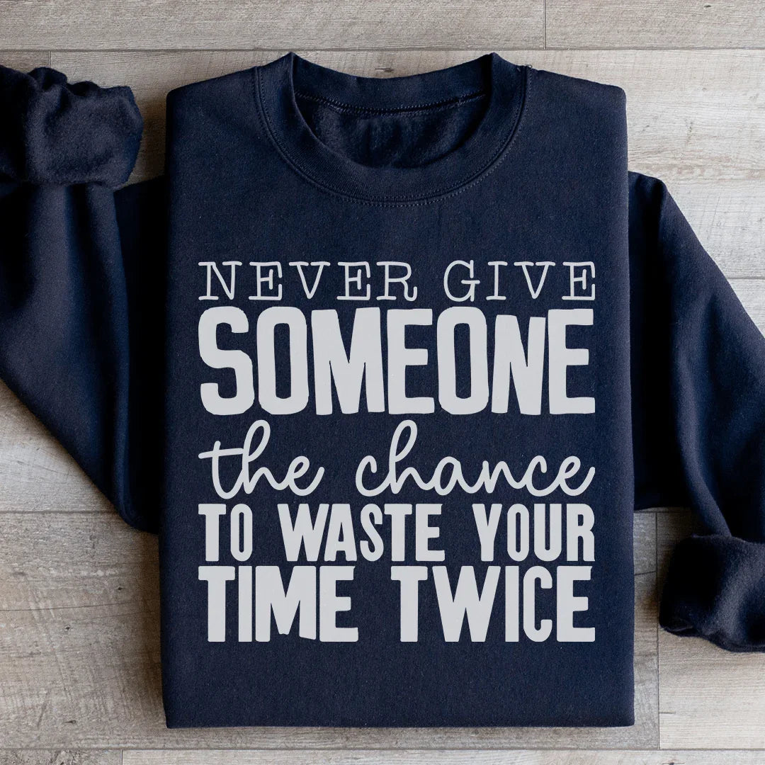 Never Give Someone The Chance To Waste Your Time Twice Sweatshirt