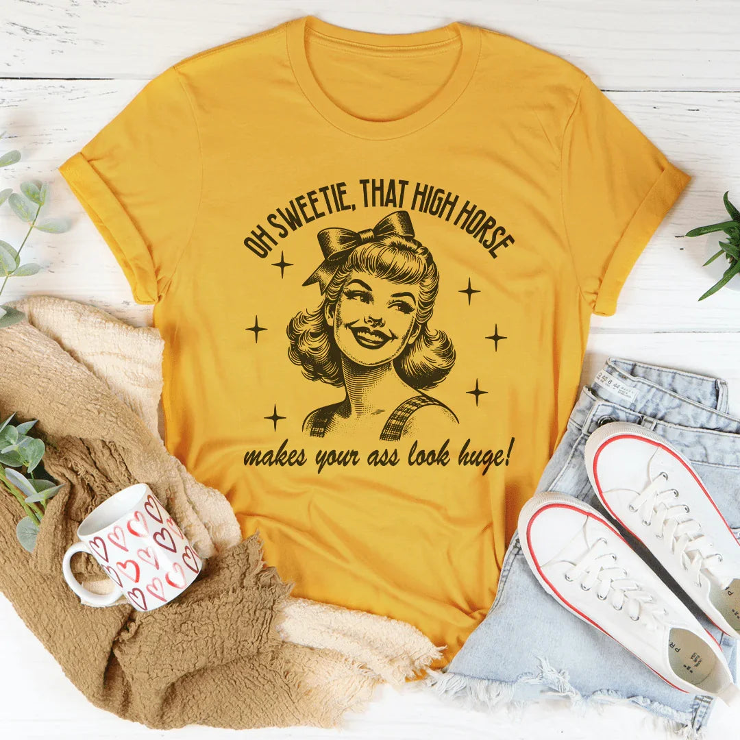 Oh Sweetie That High Horse Makes Your A* Look Huge Tee