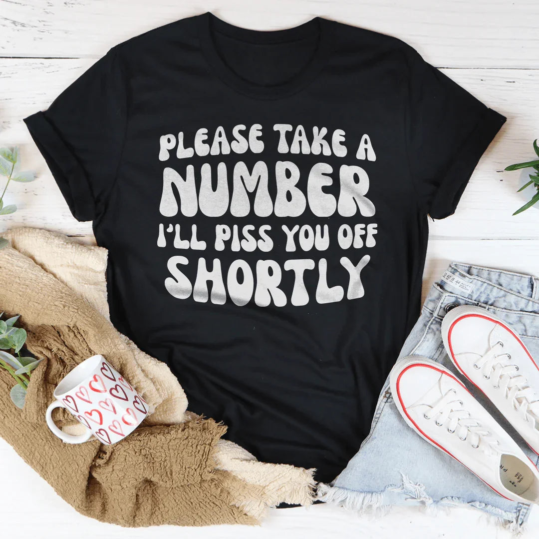 Please Take A Number I'll Piss You Off Shortly Tee
