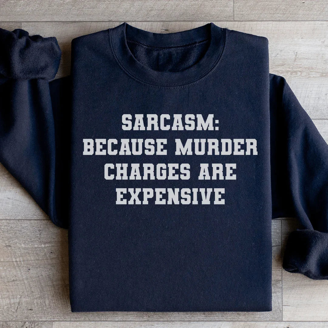 Sarcasm Because Murder Charges Are Expensive Sweatshirt