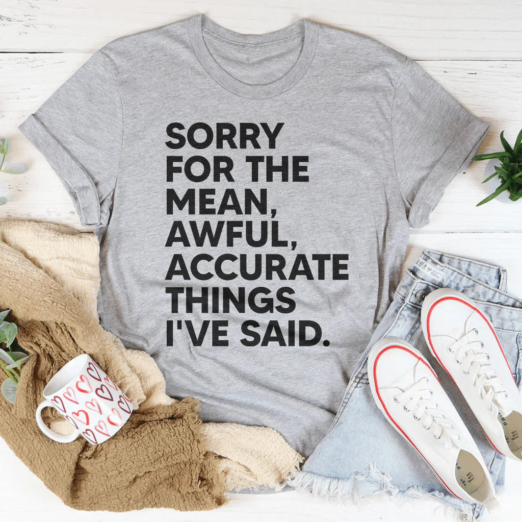 Sorry For The Mean Awful Accurate Things I've Said Tee