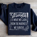 Strength Is What We Gain From The Madness We Survive Sweatshirt