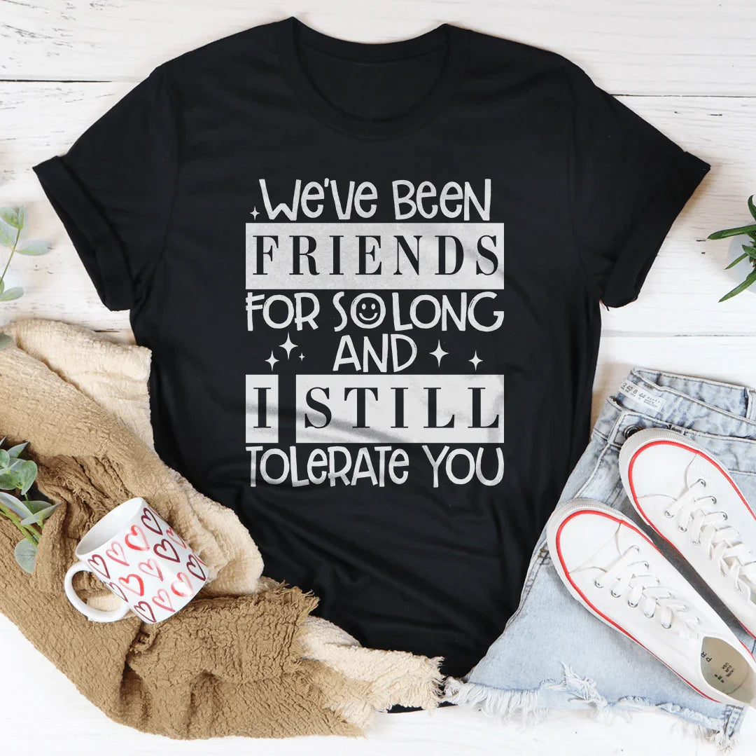 We've Been Friends For So Long And I Still Tolerate You Tee