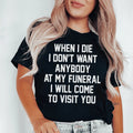 When I Die I Don't Want Anybody At My Funeral I Will Come To Visit You Tee