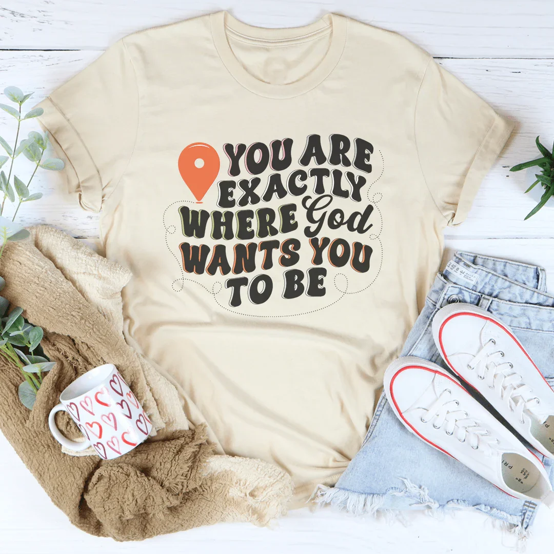 You Are Exactly Where God Wants You To Be Tee