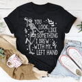 You Look Like Something I Drew With My Left Hand Tee